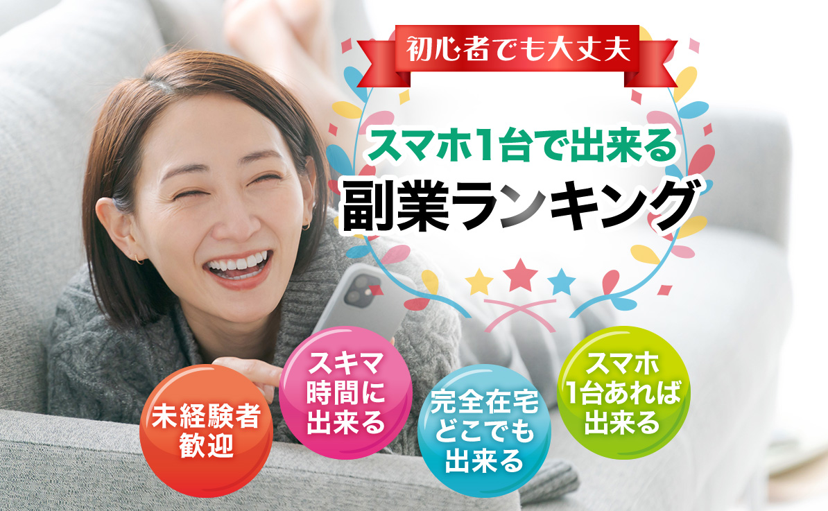 初心者でも大丈夫 スマホ1台で出来る副業ランキング 未経験者歓迎 スキマ時間に出来る 完全在宅どこでも出来る スマホ1台あれば出来る